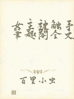 女主被触手by笔趣阁全文免费阅读