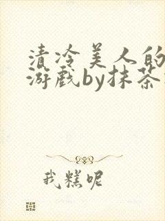 清冷美人的神奇游戏by抹茶冰沙txt封面