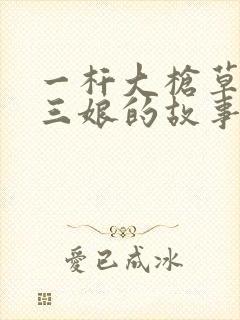 一杆大枪草一家三娘的故事