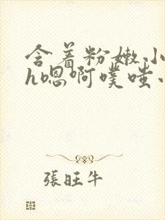 含着粉嫩小奶头h嗯啊噗嗤小说