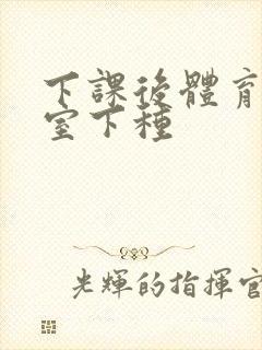 下课后体育器材室下种