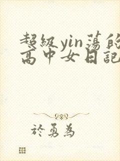 超级yin荡的高中女日记h