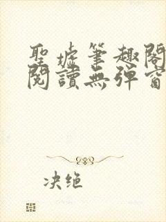 圣墟笔趣阁免费阅读无弹窗手机版