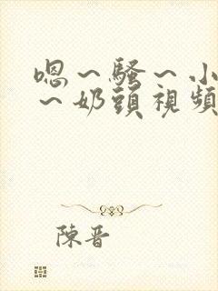 嗯～骚～小淫妇～奶头视频