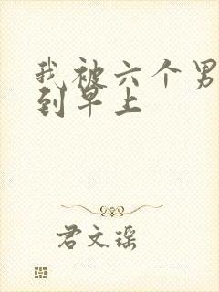 我被六个男人躁到早上
