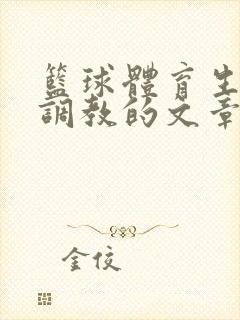 篮球体育生激荡调教的文章