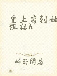 皇上脔到她哭h粗话h