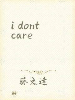 i dont care