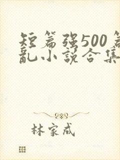 短篇强500篇乱小说合集