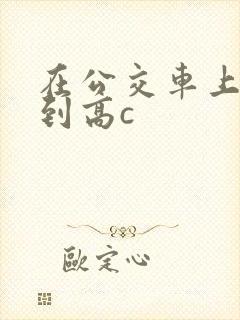 在公交车上被弄到高c