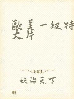 欧美一级特黄a大片