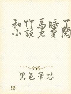 和竹马睡了以后小说免费阅读全文笔趣