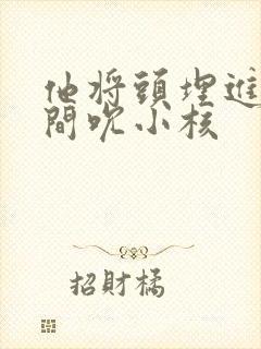 他将头埋进双腿间吮小核