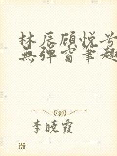 林辰顾悦兮正版无弹窗笔趣阁