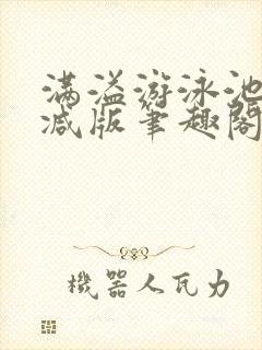 满溢游泳池无删减版笔趣阁小说