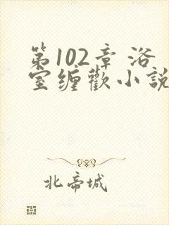 第102章 浴室缠欢小说封面