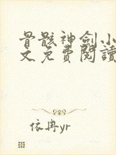 骨骸神剑小说全文免费阅读无弹窗