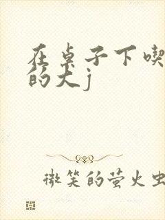 在桌子下吃总裁的大j封面