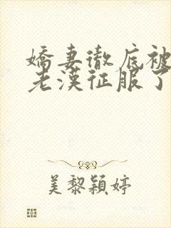 娇妻彻底被门卫老汉征服了