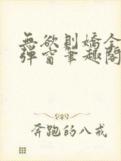 无欲则娇全文无弹窗笔趣阁