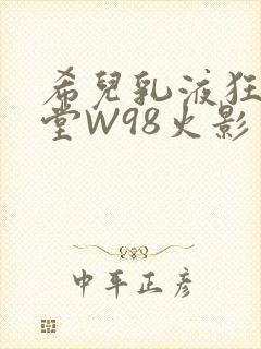 希儿乳液狂飙天堂W98火影