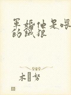 军婚他是喂不饱的饿狼