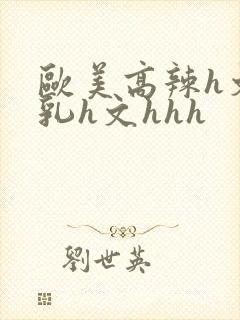 欧美高辣h文乱乳h文hhh