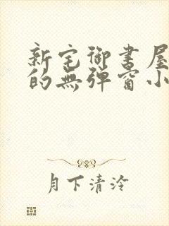 新宅御书屋自由的无弹窗小说阅读