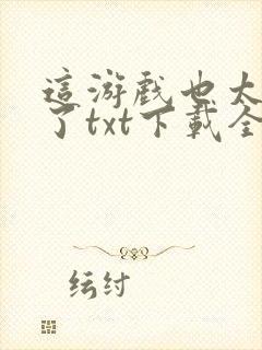 这游戏也太真实了txt下载全文下载