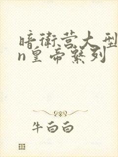 暗卫营大型hpn皇帝系列