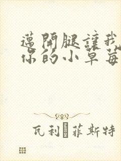 迈开腿让我看看你的小草莓