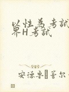 以性为考试的世界H考试
