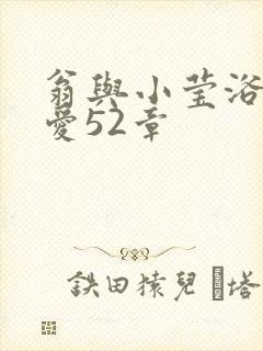 翁与小莹浴室欢爱52章