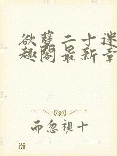 欲孽二十迷川笔趣阁最新章节列表