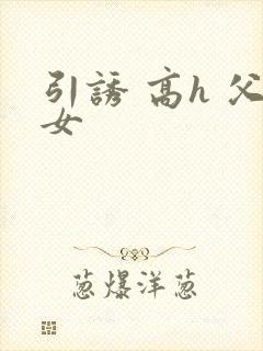 引诱 高h 父女