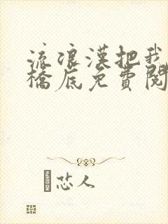 流浪汉把我拉进桥底免费阅读