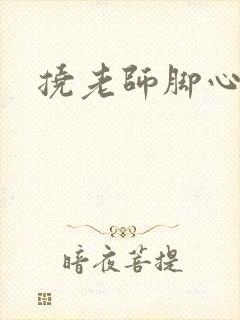 挠老师脚心小说