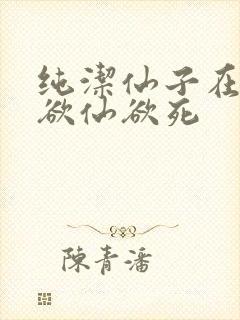 纯洁仙子在胯下欲仙欲死