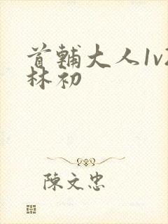 首辅大人1v2林初封面