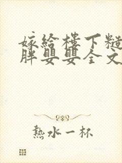 嫁给楼下糙汉后胖婴婴全文免费阅读封面