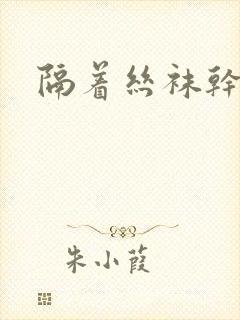 隔着丝袜干封面