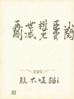 再世权臣小说无删减免费阅读