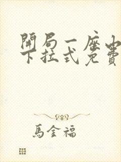 开局一座山漫画下拉式免费阅读