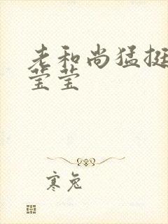 老和尚猛挺进她莹莹