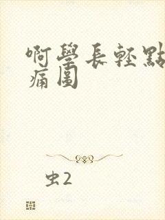 啊学长轻点奶头痛图