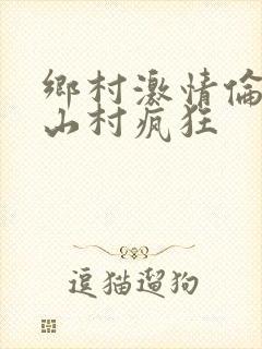 乡村激情伦小说山村疯狂