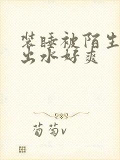 装睡被陌生人摸出水好爽