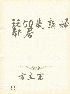 玩50岁熟妇女邻居