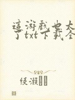 这游戏也太真实了txt下载全文