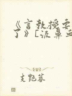 《言教授要撞坏了》[流鼻血]